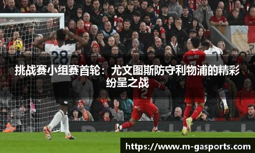 挑战赛小组赛首轮：尤文图斯防守利物浦的精彩纷呈之战