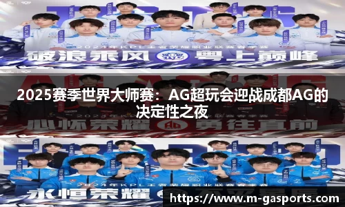 2025赛季世界大师赛：AG超玩会迎战成都AG的决定性之夜