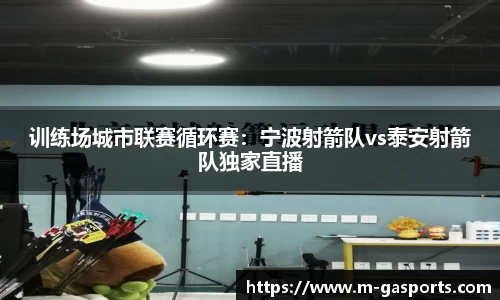 训练场城市联赛循环赛：宁波射箭队vs泰安射箭队独家直播