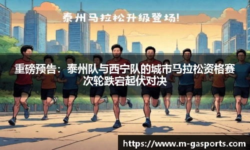 重磅预告：泰州队与西宁队的城市马拉松资格赛次轮跌宕起伏对决