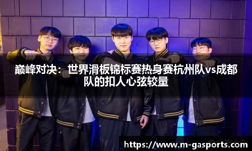 巅峰对决：世界滑板锦标赛热身赛杭州队vs成都队的扣人心弦较量