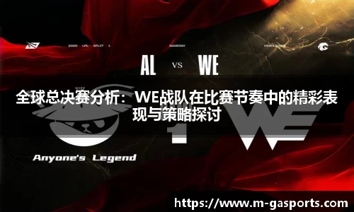 全球总决赛分析：WE战队在比赛节奏中的精彩表现与策略探讨