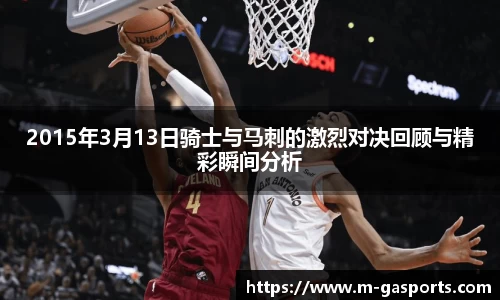 2015年3月13日骑士与马刺的激烈对决回顾与精彩瞬间分析